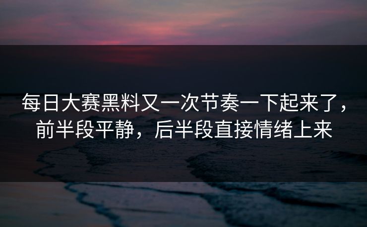 每日大赛黑料又一次节奏一下起来了,前半段平静,后半段直接情绪上来 每日大赛黑料又一次节奏一下起来了,前半段平静,后半段直接情绪上来
