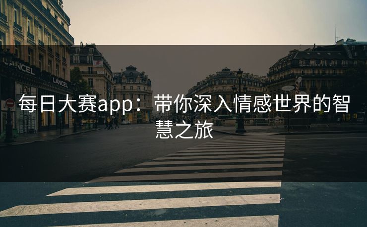 每日大赛app:带你深入情感世界的智慧之旅 每日大赛app:带你深入情感世界的智慧之旅