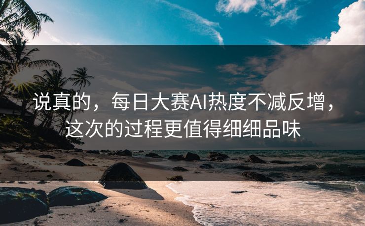 说真的,每日大赛AI热度不减反增,这次的过程更值得细细品味 说真的,每日大赛AI热度不减反增,这次的过程更值得细细品味