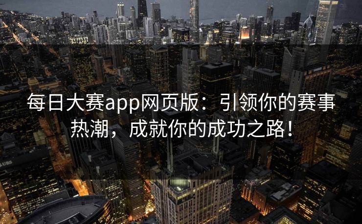 每日大赛app网页版：引领你的赛事热潮，成就你的成功之路！