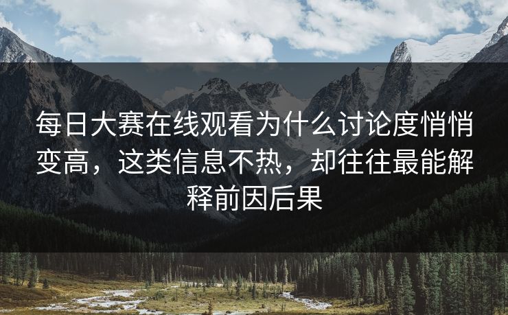 每日大赛在线观看为什么讨论度悄悄变高,这类信息不热,却往往最能解释前因后果 每日大赛在线观看为什么讨论度悄悄变高,这类信息不热,却往往最能解释前因后果